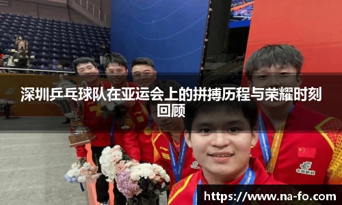 深圳乒乓球队在亚运会上的拼搏历程与荣耀时刻回顾