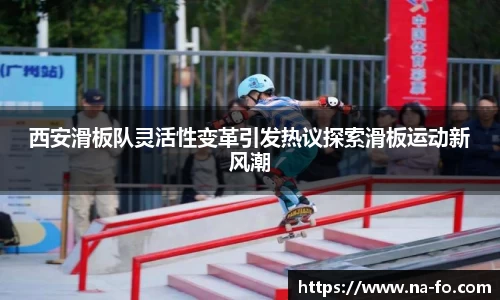 西安滑板队灵活性变革引发热议探索滑板运动新风潮
