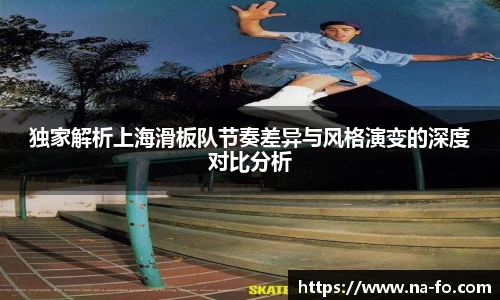 独家解析上海滑板队节奏差异与风格演变的深度对比分析