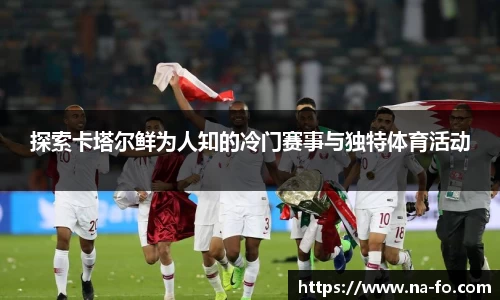 探索卡塔尔鲜为人知的冷门赛事与独特体育活动