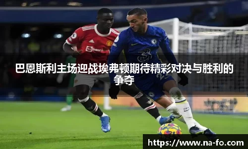 巴恩斯利主场迎战埃弗顿期待精彩对决与胜利的争夺