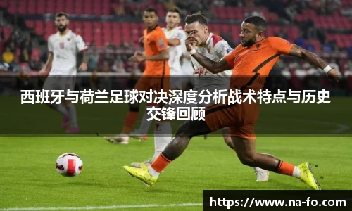 西班牙与荷兰足球对决深度分析战术特点与历史交锋回顾