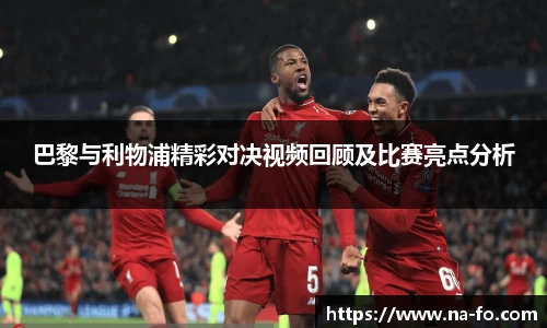 巴黎与利物浦精彩对决视频回顾及比赛亮点分析