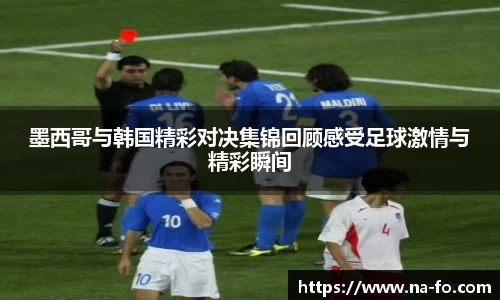 墨西哥与韩国精彩对决集锦回顾感受足球激情与精彩瞬间