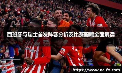 西班牙与瑞士首发阵容分析及比赛前瞻全面解读