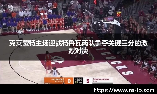 克莱蒙特主场迎战特鲁瓦两队争夺关键三分的激烈对决