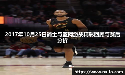 2017年10月25日骑士与篮网激战精彩回顾与赛后分析