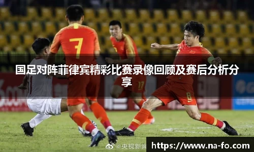 国足对阵菲律宾精彩比赛录像回顾及赛后分析分享