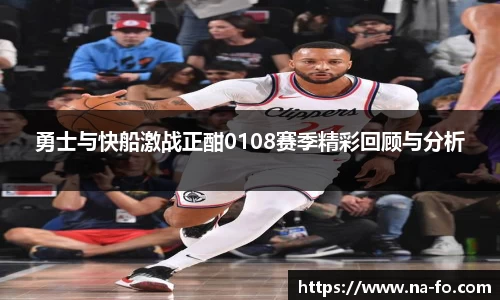 勇士与快船激战正酣0108赛季精彩回顾与分析