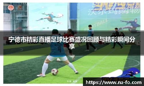 宁德市精彩直播足球比赛盛况回顾与精彩瞬间分享