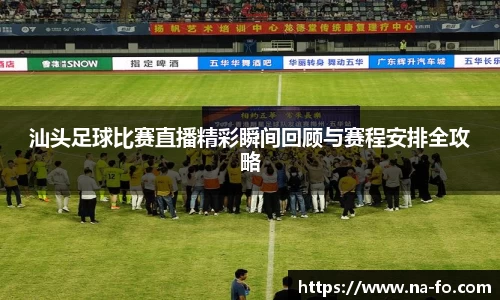 汕头足球比赛直播精彩瞬间回顾与赛程安排全攻略