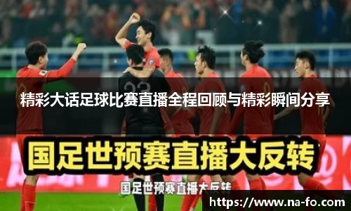 精彩大话足球比赛直播全程回顾与精彩瞬间分享