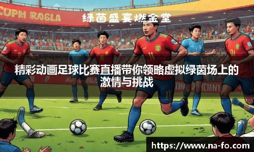 精彩动画足球比赛直播带你领略虚拟绿茵场上的激情与挑战