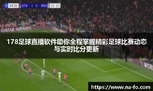 178足球直播软件助你全程掌握精彩足球比赛动态与实时比分更新