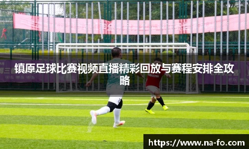 镇原足球比赛视频直播精彩回放与赛程安排全攻略