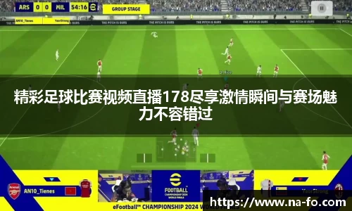 精彩足球比赛视频直播178尽享激情瞬间与赛场魅力不容错过