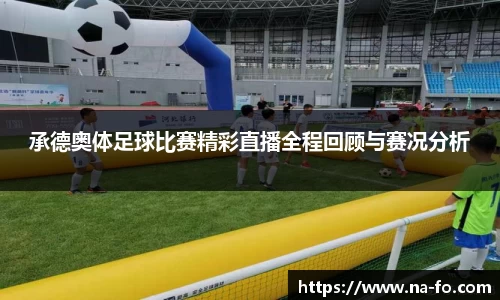 承德奥体足球比赛精彩直播全程回顾与赛况分析
