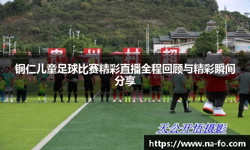 铜仁儿童足球比赛精彩直播全程回顾与精彩瞬间分享
