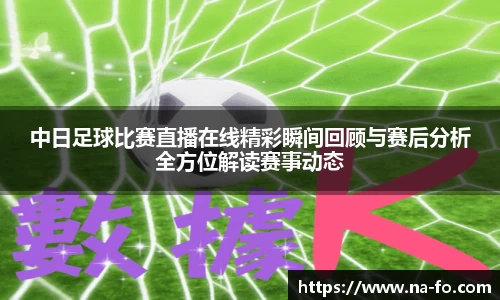 中日足球比赛直播在线精彩瞬间回顾与赛后分析全方位解读赛事动态