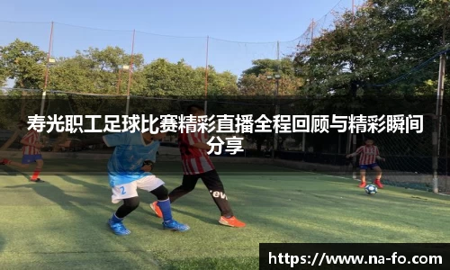 寿光职工足球比赛精彩直播全程回顾与精彩瞬间分享