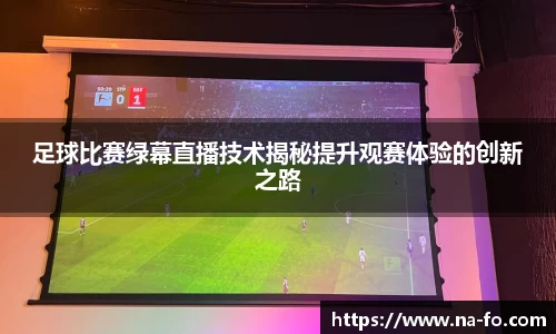 足球比赛绿幕直播技术揭秘提升观赛体验的创新之路