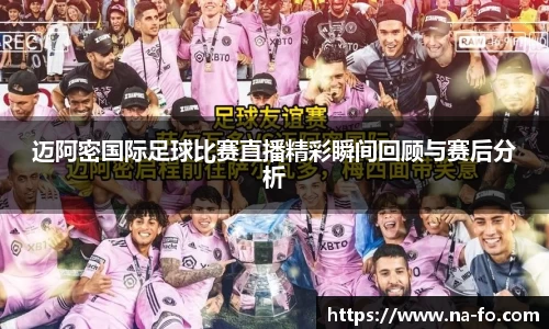 迈阿密国际足球比赛直播精彩瞬间回顾与赛后分析