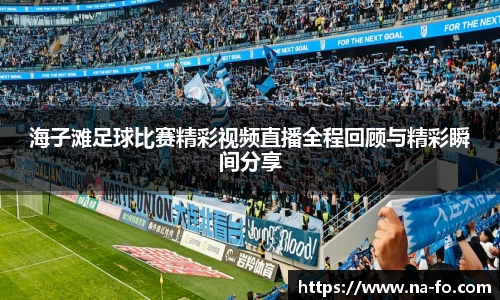 海子滩足球比赛精彩视频直播全程回顾与精彩瞬间分享
