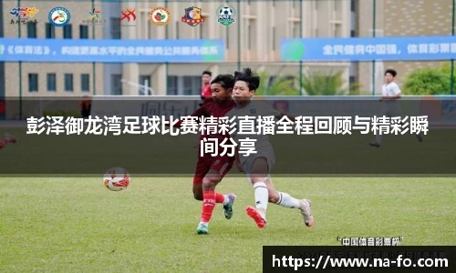 彭泽御龙湾足球比赛精彩直播全程回顾与精彩瞬间分享