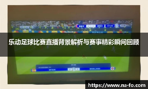 乐动足球比赛直播背景解析与赛事精彩瞬间回顾