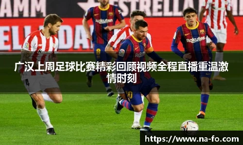 广汉上周足球比赛精彩回顾视频全程直播重温激情时刻