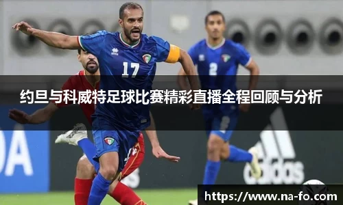 约旦与科威特足球比赛精彩直播全程回顾与分析