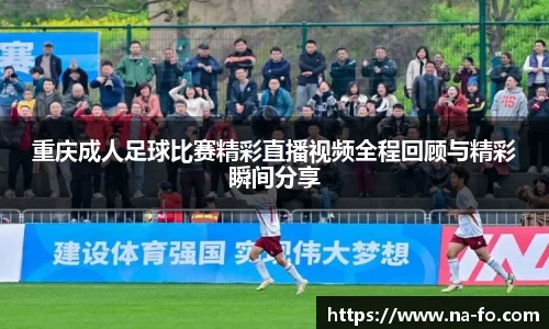 重庆成人足球比赛精彩直播视频全程回顾与精彩瞬间分享