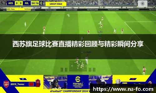 西苏旗足球比赛直播精彩回顾与精彩瞬间分享