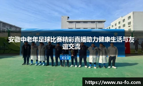 安徽中老年足球比赛精彩直播助力健康生活与友谊交流