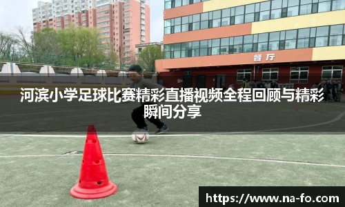 河滨小学足球比赛精彩直播视频全程回顾与精彩瞬间分享