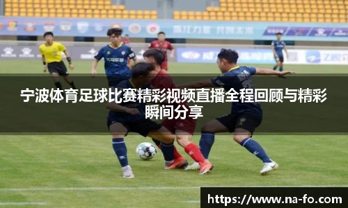 宁波体育足球比赛精彩视频直播全程回顾与精彩瞬间分享