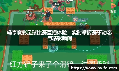 畅享竞彩足球比赛直播体验，实时掌握赛事动态与精彩瞬间