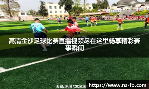 高清金沙足球比赛直播视频尽在这里畅享精彩赛事瞬间