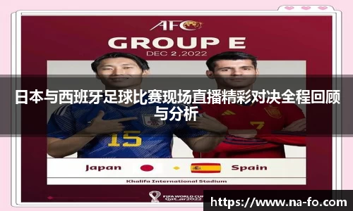 日本与西班牙足球比赛现场直播精彩对决全程回顾与分析