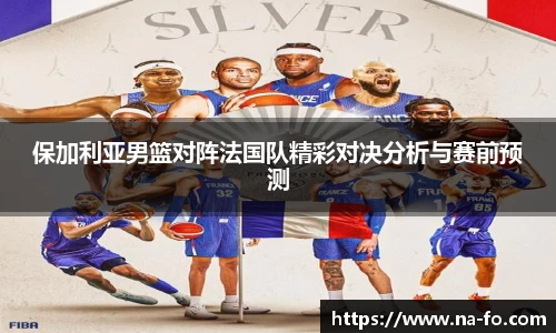 保加利亚男篮对阵法国队精彩对决分析与赛前预测