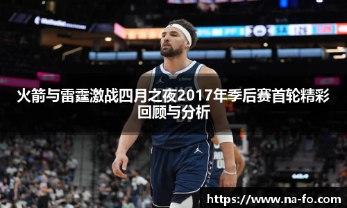 火箭与雷霆激战四月之夜2017年季后赛首轮精彩回顾与分析