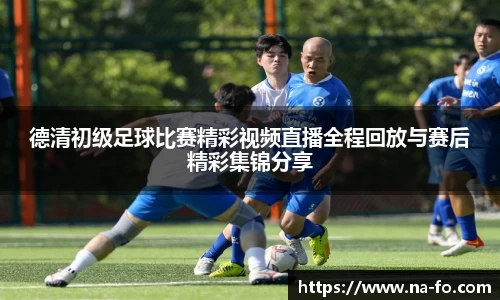 德清初级足球比赛精彩视频直播全程回放与赛后精彩集锦分享
