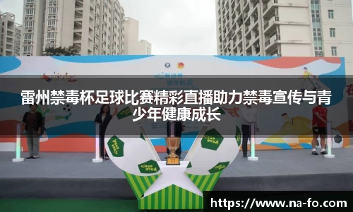 雷州禁毒杯足球比赛精彩直播助力禁毒宣传与青少年健康成长