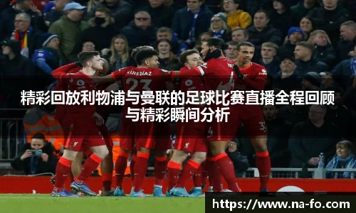 精彩回放利物浦与曼联的足球比赛直播全程回顾与精彩瞬间分析