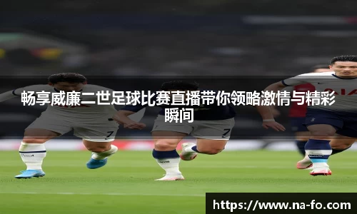 畅享威廉二世足球比赛直播带你领略激情与精彩瞬间