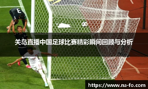 关岛直播中国足球比赛精彩瞬间回顾与分析