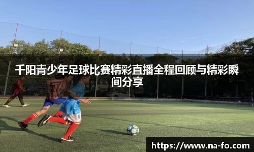 千阳青少年足球比赛精彩直播全程回顾与精彩瞬间分享