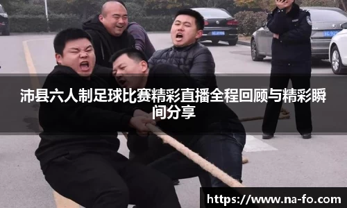 沛县六人制足球比赛精彩直播全程回顾与精彩瞬间分享
