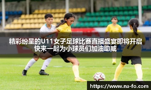 精彩纷呈的U11女子足球比赛直播盛宴即将开启快来一起为小球员们加油助威