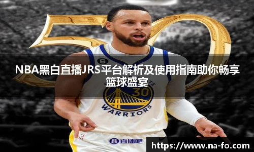 NBA黑白直播JRS平台解析及使用指南助你畅享篮球盛宴